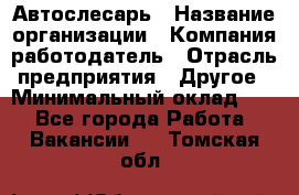 Автослесарь › Название организации ­ Компания-работодатель › Отрасль предприятия ­ Другое › Минимальный оклад ­ 1 - Все города Работа » Вакансии   . Томская обл.